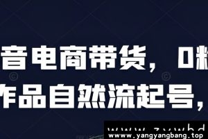 《0粉0作品自然流起号》抖音电商带货[MP4/1GB]夸克云网盘下载